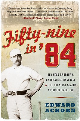 Fifty-nine in '84: Old Hoss Radbourn, Barehanded Baseball, and the Greatest Season a Pitcher Ever Had By Edward Achorn Cover Image