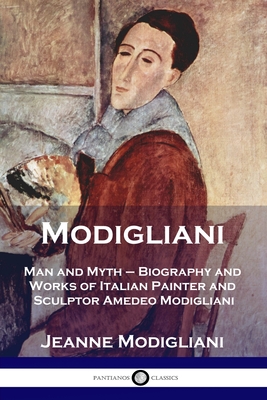 Modigliani: Man and Myth - Biography and Works of Italian Painter and Sculptor Amedeo Modigliani By Jeanne Modigliani, Esther Rowland Clifford (Translator) Cover Image