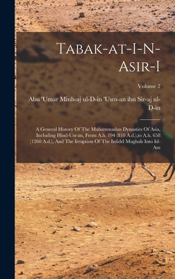 Tabak-at-i-n-asir-i: A General History Of The Muhammadan Dynasties Of Asia, Including Hind-ust-an, From A.h. 194 (810 A.d.), to A.h. 658 (1 By Abu 'Umar Minh-Aj Ul-D-In 'Usm-An Ibn (Created by) Cover Image