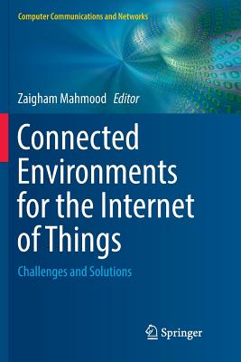 Connected Environments for the Internet of Things: Challenges and Solutions (Computer Communications and Networks) By Zaigham Mahmood (Editor) Cover Image