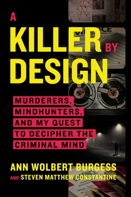 A Killer by Design: Murderers, Mindhunters, and My Quest to Decipher the Criminal Mind By Ann Wolbert Burgess, Steven Matthew Constantine (With) Cover Image