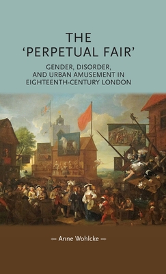 The 'Perpetual Fair': Gender, Disorder, and Urban Amusement in Eighteenth-Century London (Gender in History) By Anne Wohlcke Cover Image