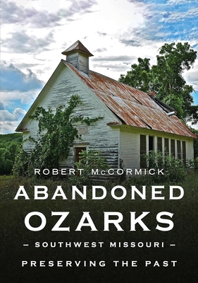 Abandoned Ozarks, Southwest Missouri: Preserving the Past (America Through Time) Cover Image