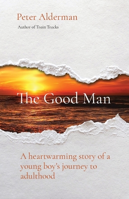 The Good Man: A heartwarming story of a young boy's journey to adulthood By Peter Alderman Cover Image