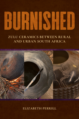 Burnished: Zulu Ceramics Between Rural and Urban South Africa (African Expressive Cultures) By Elizabeth Perrill Cover Image