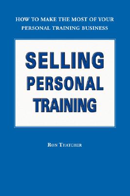 Selling Personal Training: How to Make the Most of Your Personal Training Business By Ron Thatcher Cover Image