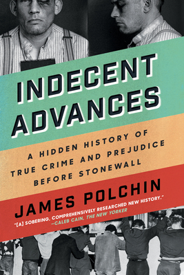 Indecent Advances: A Hidden History of True Crime and Prejudice Before Stonewall By James Polchin Cover Image