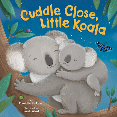Cuddle Close, Little Koala By Danielle McLean, Sarah Ward (Illustrator) Cover Image