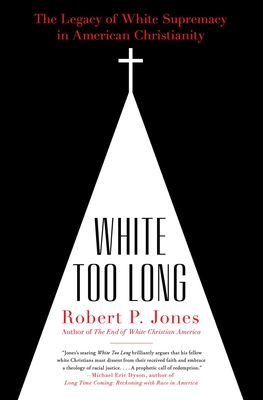 White Too Long: The Legacy of White Supremacy in American Christianity By Robert P. Jones Cover Image