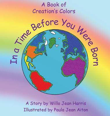 In A Time Before You Were Born: A Book of Creation's Colors By WIllo Jean Harris, Paula Jean Aiton (Illustrator) Cover Image