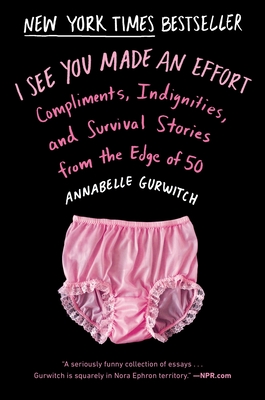I See You Made an Effort: Compliments, Indignities, and Survival Stories from the Edge of 50 By Annabelle Gurwitch Cover Image