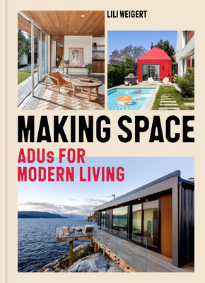Making Space: ADUs for Modern Living By Lili Weigert Cover Image