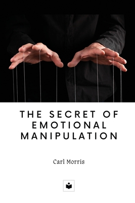 The secret of emotional manipulation By Carl Morris Cover Image