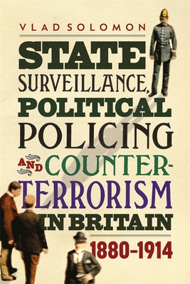 State Surveillance, Political Policing and Counter-Terrorism in Britain: 1880-1914 (History of British Intelligence #6) By Vlad Solomon Cover Image