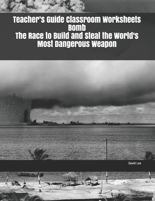 Teacher's Guide Classroom Worksheets Bomb The Race to Build and Steal the World's Most Dangerous Weapon By David Lee Cover Image