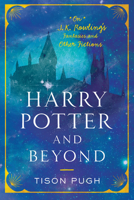 Harry Potter and Beyond: On J. K. Rowling's Fantasies and Other Fictions By Tison Pugh Cover Image
