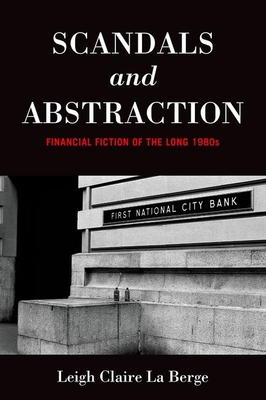 Scandals and Abstraction: Financial Fiction of the Long 1980s By Leigh Claire La Berge Cover Image