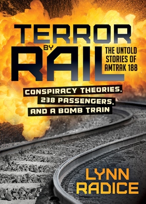 Terror by Rail: Conspiracy Theories, 238 Passengers, and a Bomb Train--The Untold Stories of Amtrak 188 By Lynn Radice Cover Image