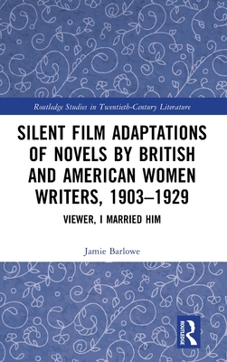 Silent Film Adaptations of Novels by British and American Women Writers, 1903-1929: Viewer, I Married Him (Routledge Studies in Twentieth-Century Literature) Cover Image