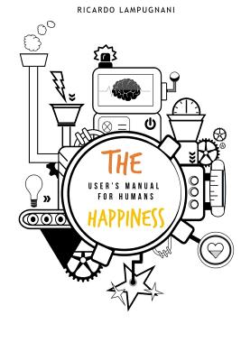 The Happiness. User's manual for humans.: An awesome book about the best product you can acquire: human being. By Aneley Lampugnani (Illustrator), Aneley Lampugnani (Translator), Louise Warr (Translator) Cover Image
