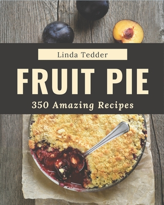 350 Amazing Fruit Pie Recipes: A Timeless Fruit Pie Cookbook Cover Image