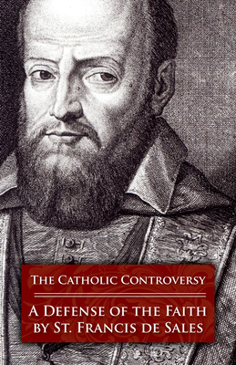The Catholic Controversy: A Defense of the Faith By Francisco De Sales, St Francis De Sales, Osb John Cuthbert Hedley (Director) Cover Image