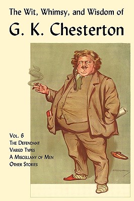 The Wit, Whimsy, and Wisdom of G. K. Chesterton, Volume 6: The Defendant, Varied Types, a Miscellany of Men, Other Stories Cover Image
