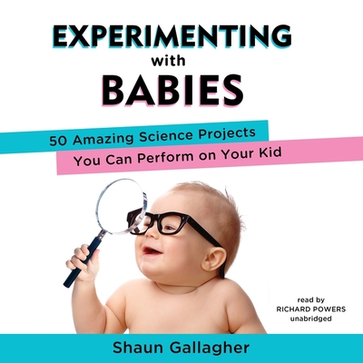Experimenting with Babies Lib/E: 50 Amazing Science Projects You Can Perform on Your Kid By Shaun Gallagher, Paul Michael Garcia (Read by) Cover Image
