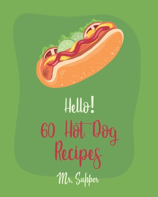 Hello! 60 Hot Dog Recipes: Best Hot Dog Cookbook Ever For Beginners [Macaroni And Cheese Cookbook, Chili Pepper Cookbook, Green Bean Casserole Re Cover Image