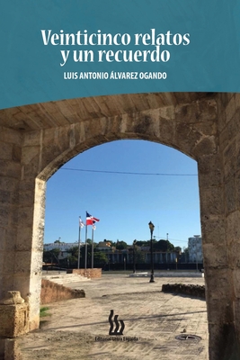 Veinticinco relatos y un recuerdo By Luis Antonio Álvarez Ogando Cover Image
