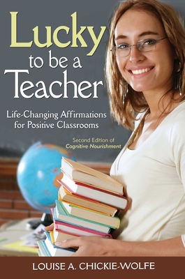Lucky To Be A Teacher: Life-Changing Affirmations for Positive Classrooms By Louise A. Chickie-Wolfe Cover Image