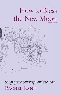 How to Bless the New Moon: Songs of the Sovereign and the Icon (Jewish Poetry Project #11) By Rachel Kann Cover Image