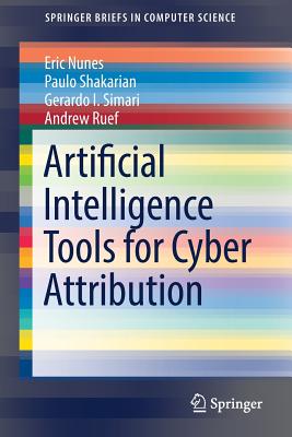 Artificial Intelligence Tools for Cyber Attribution (Springerbriefs in Computer Science) By Eric Nunes, Paulo Shakarian, Gerardo I. Simari Cover Image