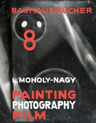 László Moholy-Nagy: Painting, Photography, Film: Bauhausbücher 8 By László Moholy-Nagy (Photographer), Lars Müller (Editor), Astrid Bähr (Introduction by) Cover Image