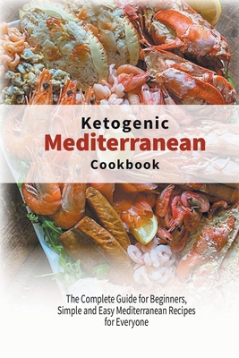 Ketogenic Mediterranean Diet Cookbook: The Complete Guide for Beginners, Simple and Easy Mediterranean Recipes for Everyone Cover Image
