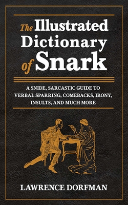 The Illustrated Dictionary of Snark: A Snide, Sarcastic Guide to Verbal Sparring, Comebacks, Irony, Insults, and Much More By Lawrence Dorfman Cover Image