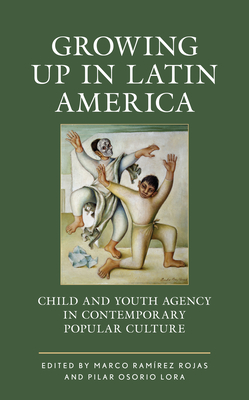 Growing up in Latin America: Child and Youth Agency in Contemporary Popular Culture (Children and Youth in Popular Culture) By Marco Ramírez Rojas (Editor), Pilar Osorio Lora (Editor), Carlos Ayram (Contribution by) Cover Image