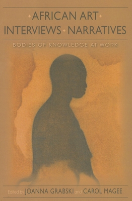 African Art, Interviews, Narratives: Bodies of Knowledge at Work (African Expressive Cultures) By Joanna Grabski, Carol Magee, Patrick McNaughton (Contribution by) Cover Image