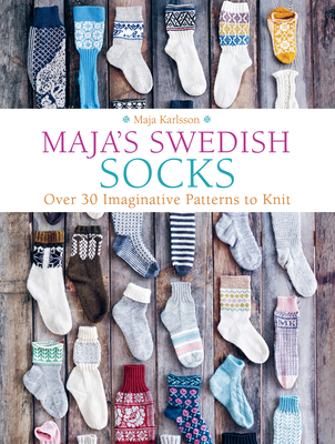 Maja's Swedish Socks: Over 35 Imaginative Patterns to Knit By Maja Karlsson Cover Image