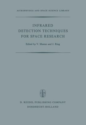 Infrared Detection Techniques for Space Research: Proceedings of the Fifth Eslab/Esrin Symposium Held in Noordwijk, the Netherlands, June 8-11, 1971 (Astrophysics and Space Science Library #30) By V. Manno (Editor), J. Ring (Editor) Cover Image
