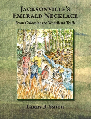 Jacksonville's Emerald Necklace: From Goldmines to Woodland Trails By Larry B. Smith Cover Image