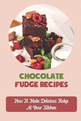 Chocolate Fudge Recipes: How To Make Delicious Fudge At Your Kitchen Cover Image
