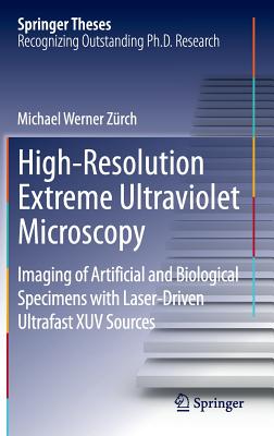 High-Resolution Extreme Ultraviolet Microscopy: Imaging of Artificial and Biological Specimens with Laser-Driven Ultrafast Xuv Sources (Springer Theses) Cover Image
