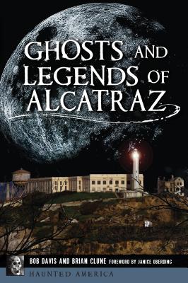 Ghosts and Legends of Alcatraz By Bob Davis, Brian Clune, Janice Oberding (Foreword by) Cover Image