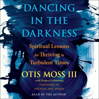 Dancing in the Darkness: Spiritual Lessons for Thriving in Turbulent Times By Reverend Otis Moss, Reverend Otis Moss (Read by), Gregory Lichtenberg (Contribution by) Cover Image