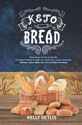 Keto Bread: Baking Recipes for Your Low Carb Diet - The Ketogenic Cookbook for Weight Loss - Bread Loaves, Crackers, Breadsticks, By Kelly Ketlis Cover Image
