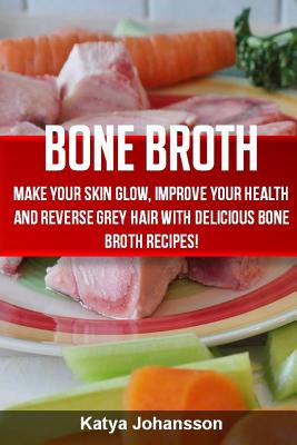 Bone Broth: Bone Broth Cookbook: Improve your Health and Reverse Grey Hair  With Delicious Bone Broth Recipes! (Paperback) | The Last Bookstore