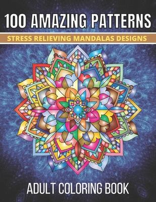 100 Amazing Patterns Stress Relieving Mandalas Designs Adult Coloring Book: An Adult Coloring Book with Fun, Easy And Relaxing Coloring Pages Stress R