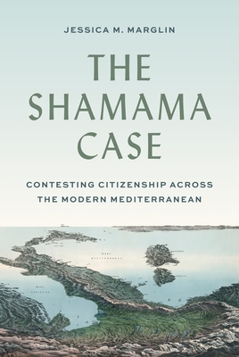 The Shamama Case: Contesting Citizenship Across the Modern Mediterranean By Jessica Marglin Cover Image