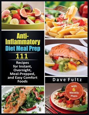 Anti-Inflammatory Diet Meal Prep: 111 Recipes for Instant, Overnight, Meal- Prepped, and Easy Comfort Foods with 6 Weekly Plans By Dave Fultz Cover Image